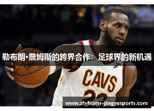 勒布朗·詹姆斯的跨界合作：足球界的新机遇